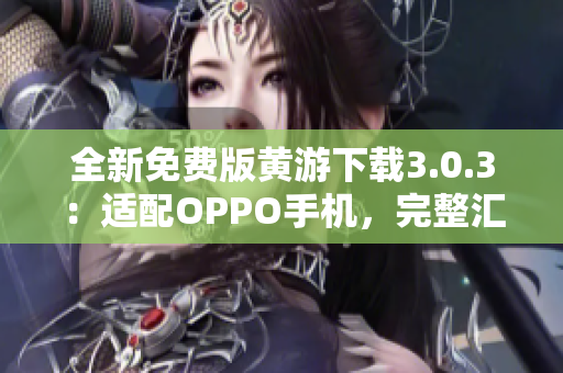 全新免費版黃游下載3.0.3：適配OPPO手機，完整匯總！