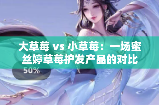 大草莓 vs 小草莓：一場蜜絲婷草莓護(hù)發(fā)產(chǎn)品的對比