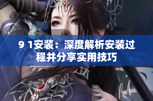 9 1安裝：深度解析安裝過程并分享實(shí)用技巧