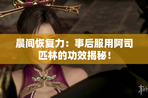 晨間恢復力：事后服用阿司匹林的功效揭秘！