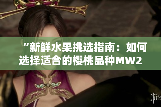 “新鮮水果挑選指南：如何選擇適合的櫻桃品種MW2310？”