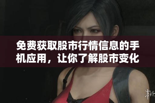 免費(fèi)獲取股市行情信息的手機(jī)應(yīng)用，讓你了解股市變化