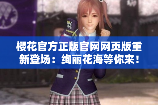櫻花官方正版官網(wǎng)網(wǎng)頁(yè)版重新登場(chǎng)：絢麗花海等你來！