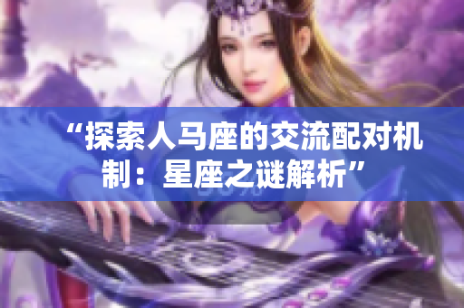 “探索人馬座的交流配對機(jī)制：星座之謎解析”