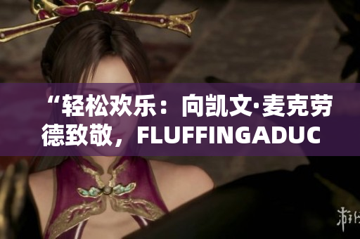 “輕松歡樂：向凱文·麥克勞德致敬，F(xiàn)LUFFINGADUCK的魅力”