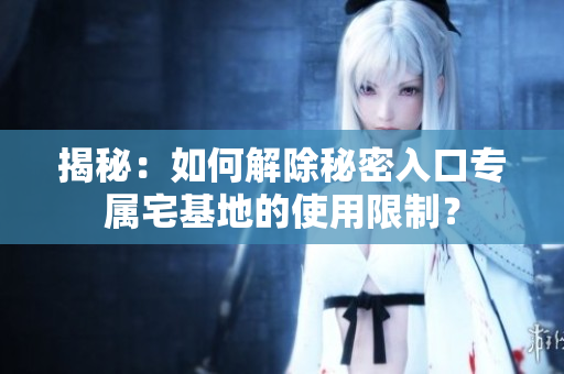揭秘：如何解除秘密入口專屬宅基地的使用限制？