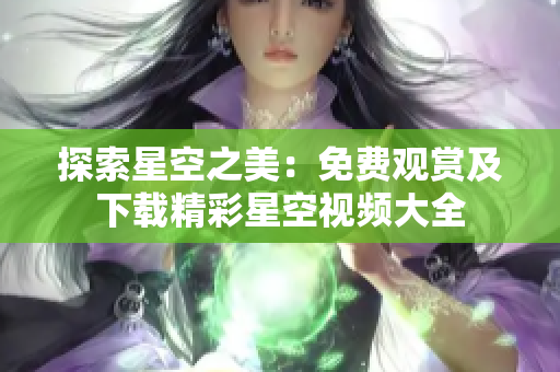 探索星空之美：免費觀賞及下載精彩星空視頻大全