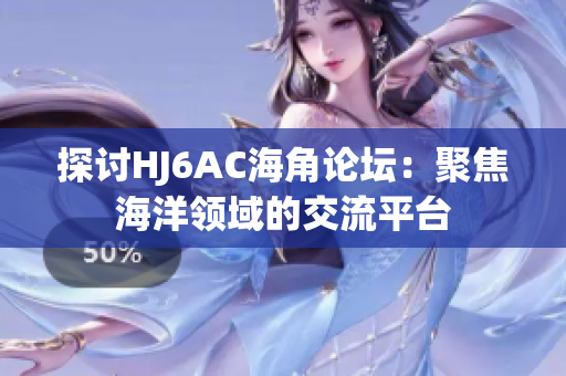 探討HJ6AC海角論壇：聚焦海洋領(lǐng)域的交流平臺(tái)