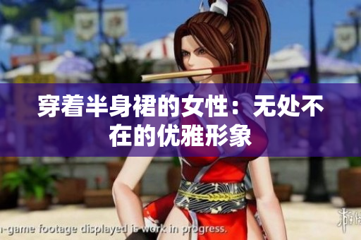 穿著半身裙的女性：無處不在的優(yōu)雅形象