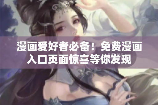 漫畫愛好者必備！免費(fèi)漫畫入口頁(yè)面驚喜等你發(fā)現(xiàn)