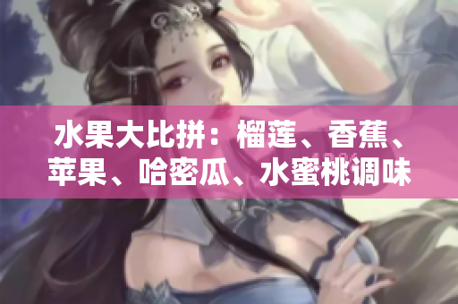 水果大比拼：榴蓮、香蕉、蘋果、哈密瓜、水蜜桃調(diào)味天地