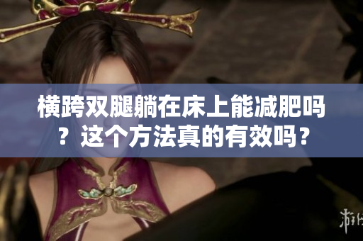 橫跨雙腿躺在床上能減肥嗎？這個方法真的有效嗎？