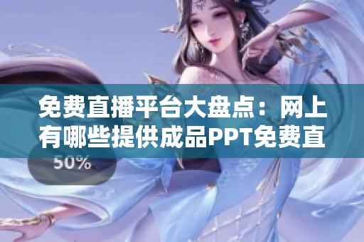 免費直播平臺大盤點：網上有哪些提供成品PPT免費直播的網站？