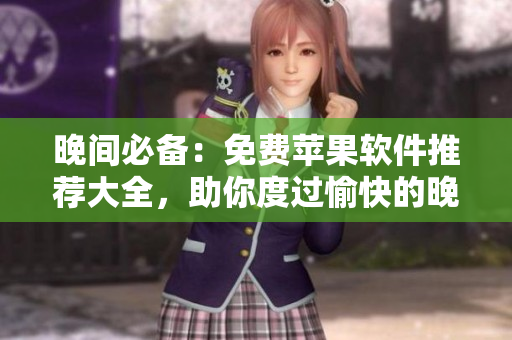 晚間必備：免費蘋果軟件推薦大全，助你度過愉快的晚上