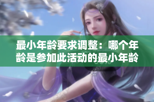 最小年齡要求調(diào)整：哪個(gè)年齡是參加此活動(dòng)的最小年齡？