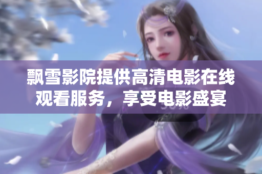 飄雪影院提供高清電影在線觀看服務，享受電影盛宴