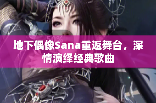地下偶像Sana重返舞臺，深情演繹經(jīng)典歌曲