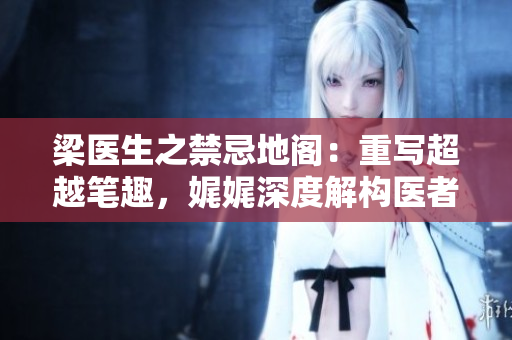 梁醫(yī)生之禁忌地閣：重寫超越筆趣，娓娓深度解構醫(yī)者的邊界
