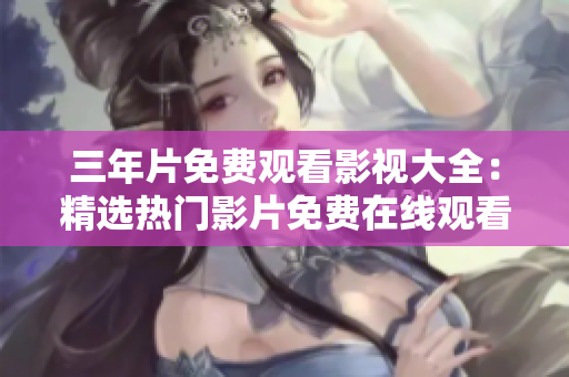 三年片免費觀看影視大全：精選熱門影片免費在線觀看