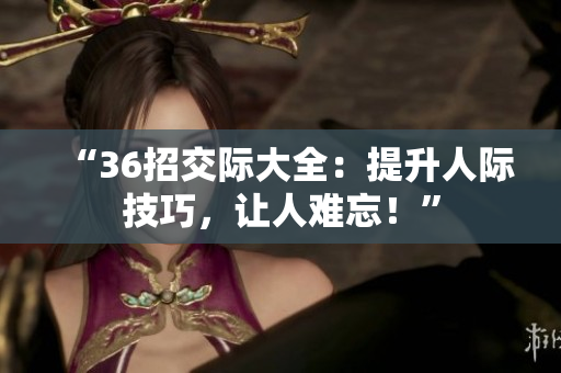 “36招交際大全：提升人際技巧，讓人難忘！”