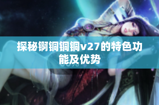 探秘錒銅銅銅v27的特色功能及優(yōu)勢