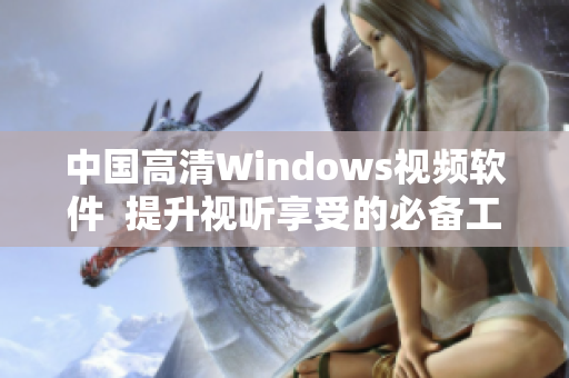 中國(guó)高清Windows視頻軟件  提升視聽(tīng)享受的必備工具