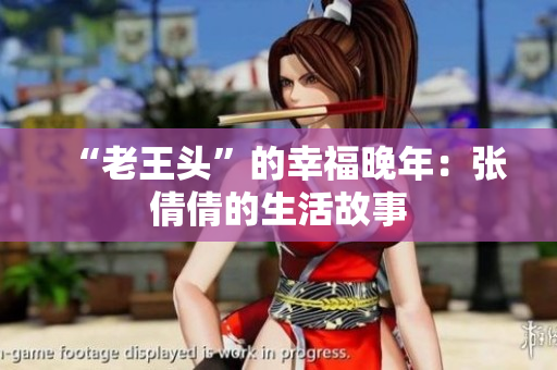 “老王頭”的幸福晚年：張倩倩的生活故事