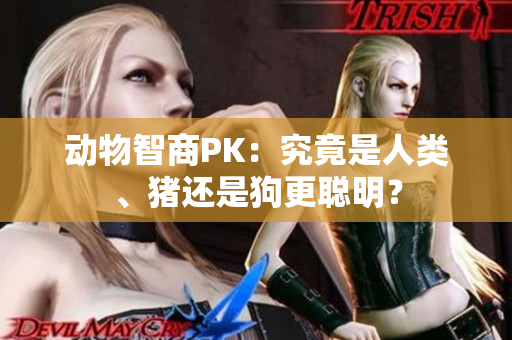 動物智商PK：究竟是人類、豬還是狗更聰明？