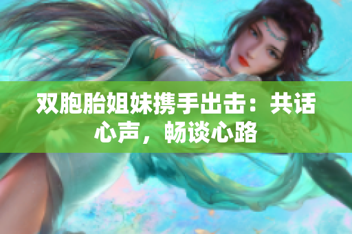 雙胞胎姐妹攜手出擊：共話心聲，暢談心路
