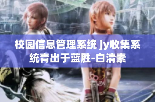 校園信息管理系統(tǒng) jy收集系統(tǒng)青出于藍(lán)勝-白清素