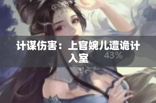 計謀傷害：上官婉兒遭詭計入室