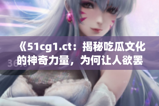 《51cg1.ct：揭秘吃瓜文化的神奇力量，為何讓人欲罷不能？》