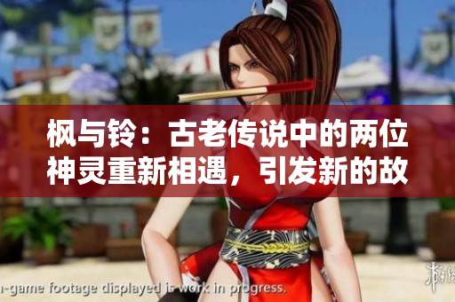 楓與鈴：古老傳說中的兩位神靈重新相遇，引發(fā)新的故事。