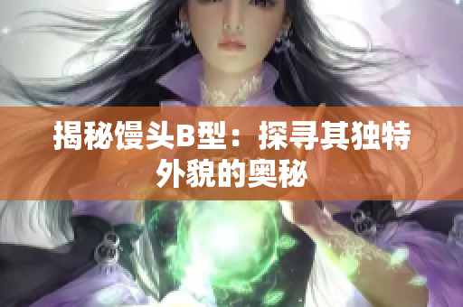 揭秘饅頭B型：探尋其獨(dú)特外貌的奧秘
