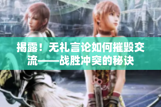 揭露！無禮言論如何摧毀交流——戰(zhàn)勝?zèng)_突的秘訣
