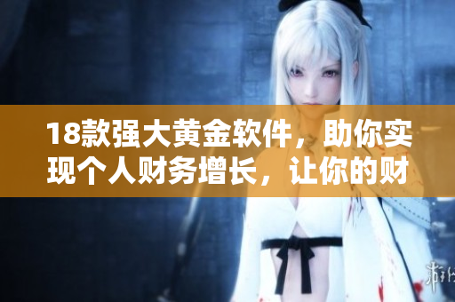 18款強(qiáng)大黃金軟件，助你實(shí)現(xiàn)個(gè)人財(cái)務(wù)增長(zhǎng)，讓你的財(cái)富更上一層樓