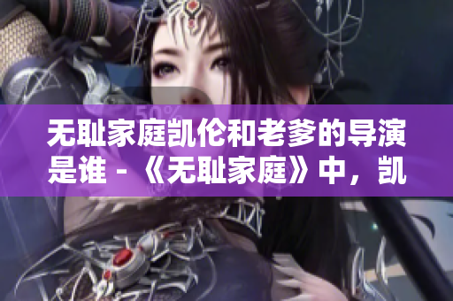 無(wú)恥家庭凱倫和老爹的導(dǎo)演是誰(shuí) - 《無(wú)恥家庭》中，凱倫和老爹的導(dǎo)演是誰(shuí)？