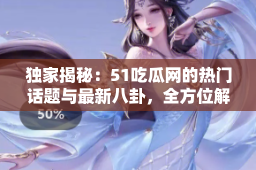 獨(dú)家揭秘：51吃瓜網(wǎng)的熱門話題與最新八卦，全方位解讀最新鮮資訊！