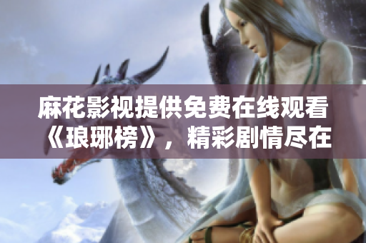 麻花影視提供免費(fèi)在線觀看《瑯琊榜》，精彩劇情盡在其中