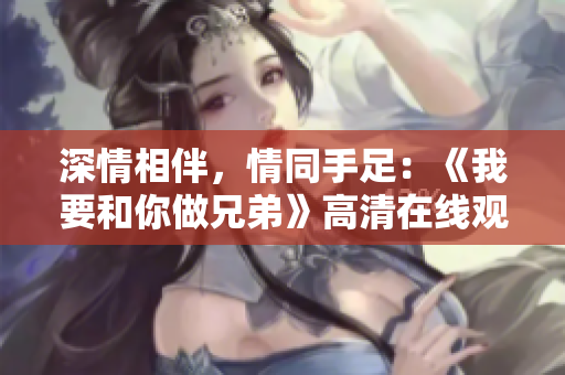 深情相伴，情同手足：《我要和你做兄弟》高清在線觀看