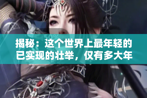 揭秘：這個世界上最年輕的已實現(xiàn)的壯舉，僅有多大年齡？