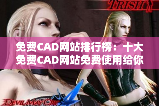 免費(fèi)CAD網(wǎng)站排行榜：十大免費(fèi)CAD網(wǎng)站免費(fèi)使用給你帶來更多靈感