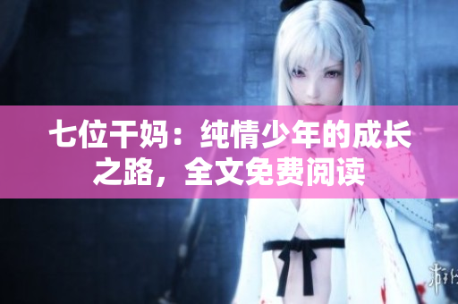 七位干媽：純情少年的成長之路，全文免費(fèi)閱讀