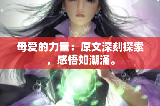 母愛的力量：原文深刻探索，感悟如潮涌。