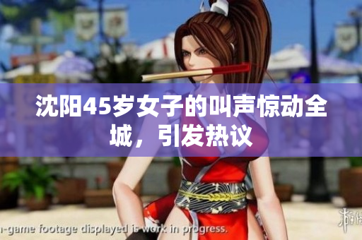 沈陽45歲女子的叫聲驚動全城，引發(fā)熱議