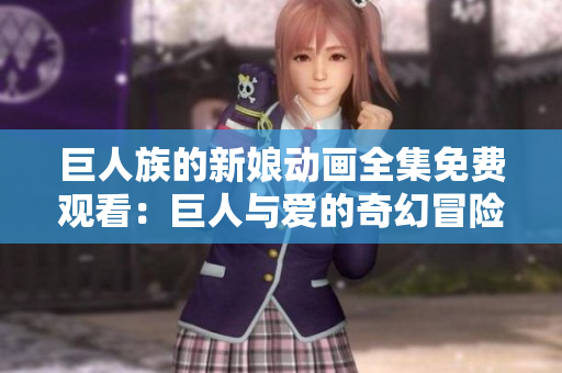 巨人族的新娘動(dòng)畫全集免費(fèi)觀看：巨人與愛的奇幻冒險(xiǎn)完整呈現(xiàn)