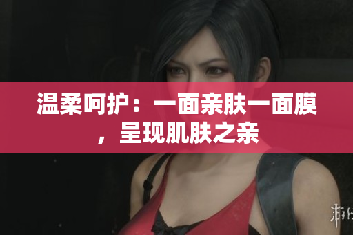 溫柔呵護(hù)：一面親膚一面膜，呈現(xiàn)肌膚之親