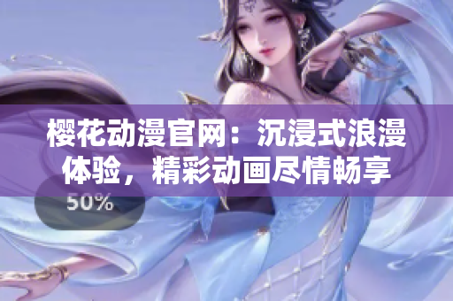 櫻花動(dòng)漫官網(wǎng)：沉浸式浪漫體驗(yàn)，精彩動(dòng)畫盡情暢享