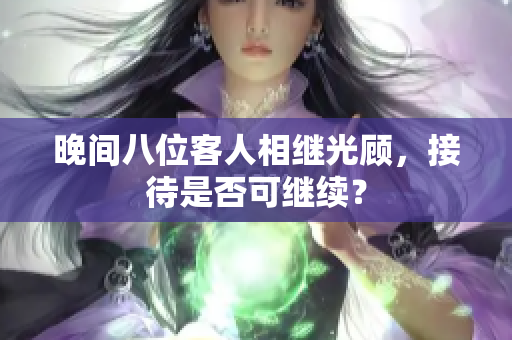 晚間八位客人相繼光顧，接待是否可繼續(xù)？