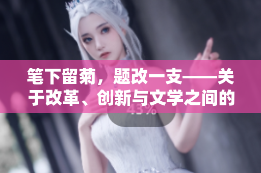筆下留菊，題改一支——關(guān)于改革、創(chuàng)新與文學(xué)之間的思考